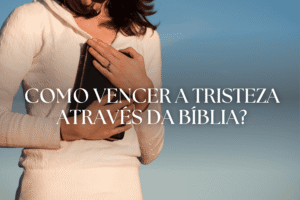 Como vencer a tristeza através da Bíblia?
