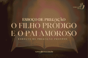 Esboço de Pregação: O Filho Pródigo e o Coração de um Pai Amoroso