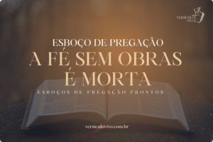 Esboço de Pregação: A Fé Sem Obras é Morta