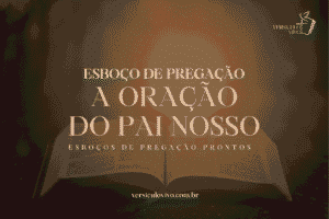 Esboço de Pregação: A Oração do Pai Nosso e o Modelo de Relacionamento com Deus