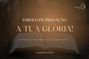 Esboço de Pregação: A Ti, a Glória – Vivendo Para o Deus Soberano de Todas as Coisas