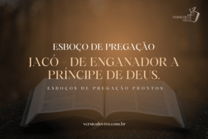 Esboço de Pregação: Jacó, de enganador a príncipe de Deus.