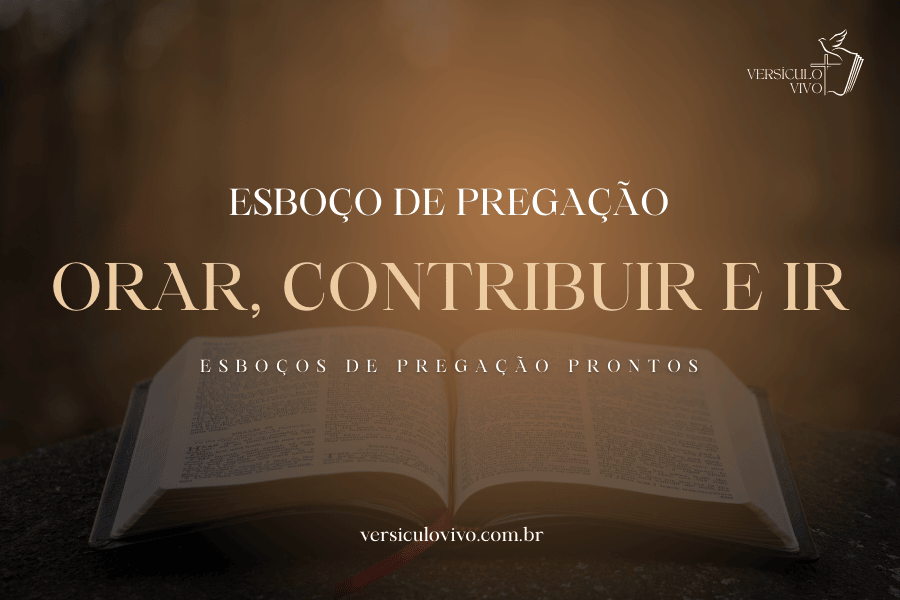 Esboço de Pregação: Orar, Contribuir e Ir, o Papel de Cada Crente em Missões.