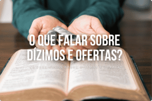 O que falar sobre Dízimos e Ofertas?