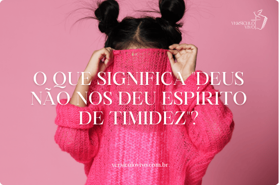 O que significa "Deus não nos deu espírito de timidez"?