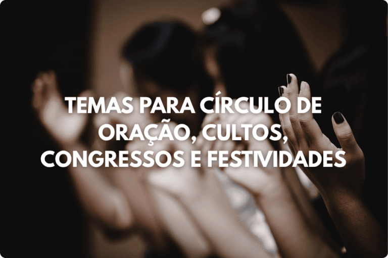 Temas para Círculo de Oração, Cultos, Congressos e Festividades