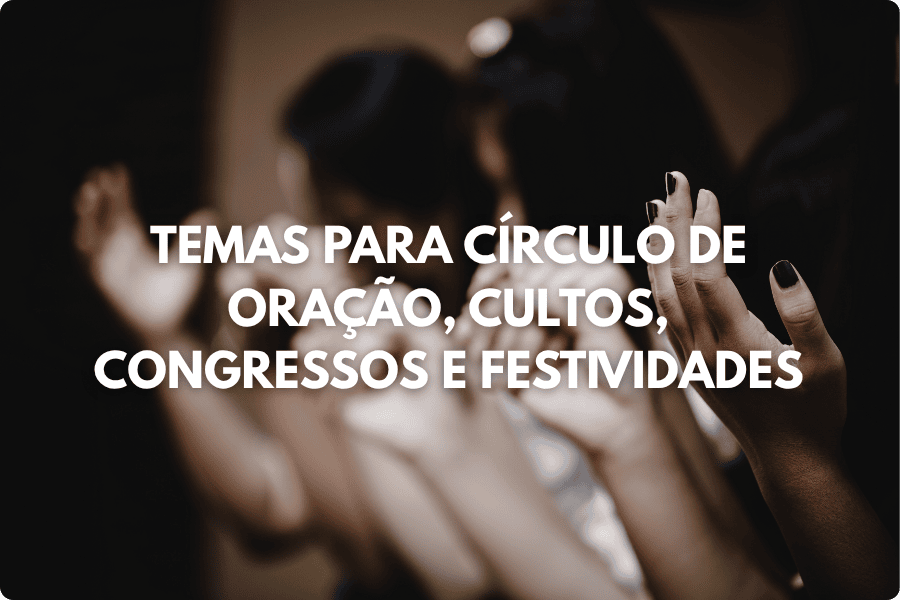 Temas para Círculo de Oração, Cultos, Congressos e Festividades