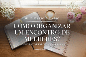 Como Organizar um Encontro de Mulheres?