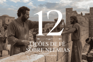 12 Lições de Perseverança e Fé sobre Neemias