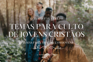15 temas para culto de jovens cristãos (Atuais e Necessários)