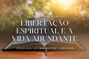 Devocional Curto: Libertação Espiritual e a Vida Abundante
