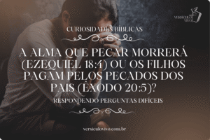 A alma que pecar morrerá (Ezequiel 18:4) ou os filhos pagam pelos pecados dos pais (Êxodo 20:5)?