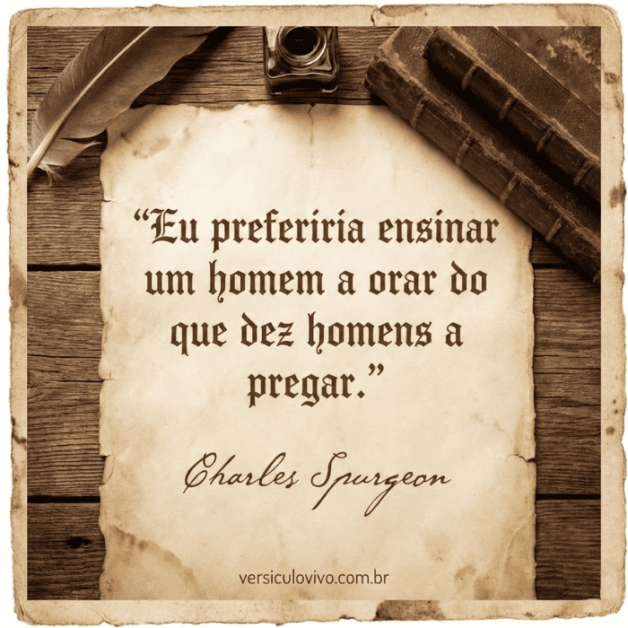 Frases de Charles Spurgeon sobre oração Eu preferiria ensinar um homem a orar do que dez homens a pregar.